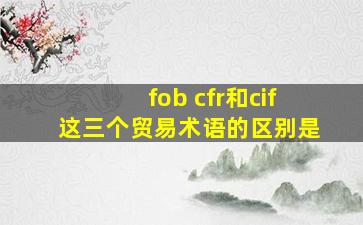 fob cfr和cif这三个贸易术语的区别是